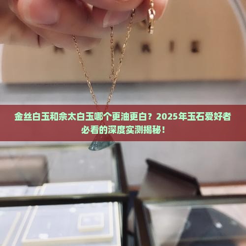 金丝白玉和佘太白玉哪个更油更白