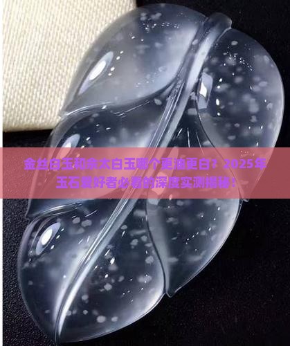 金丝白玉和佘太白玉哪个更油更白