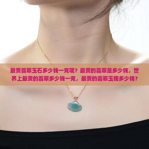 最贵翡翠玉石多少钱一克呢