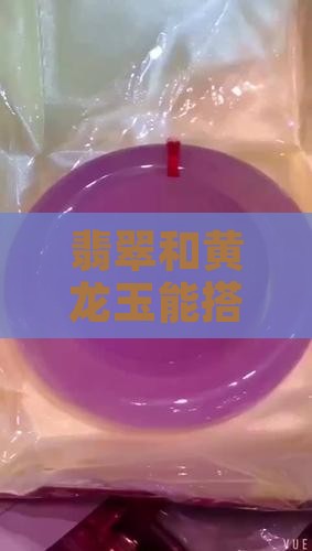翡翠和黄龙玉能搭吗