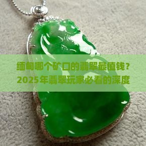 缅甸哪个矿口的翡翠最值钱