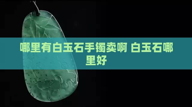 哪里有白玉石手镯卖啊