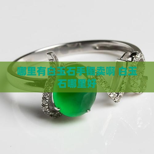 哪里有白玉石手镯卖啊