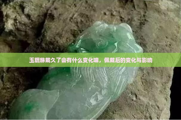 玉貔貅戴久了会有什么变化嘛