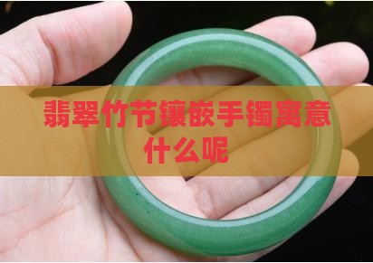 翡翠竹节镶嵌手镯寓意什么呢