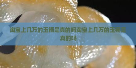 淘宝上几万的玉镯是真的吗