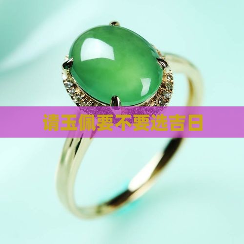 请玉佩要不要选吉日