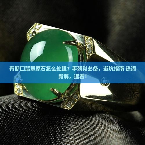 有断口翡翠原石怎么处理