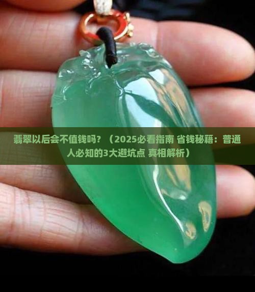 翡翠以后会不值钱吗