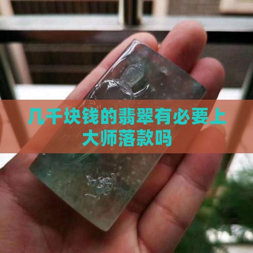 几千块钱的翡翠有必要上大师落款吗