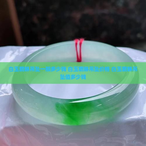 白玉貔貅吊坠一般多少钱
