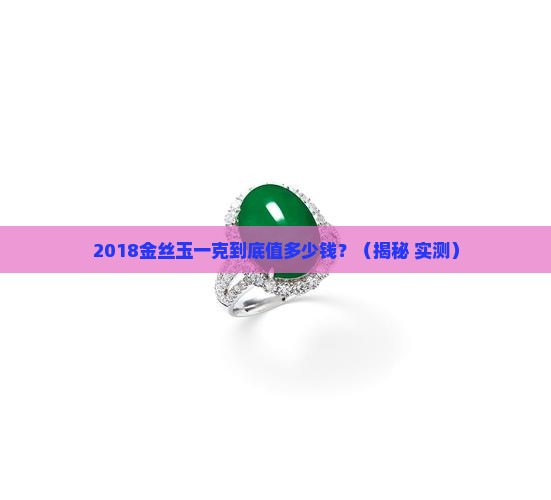 2018金丝玉一克多少钱