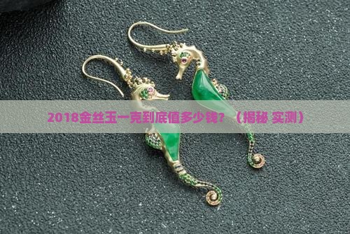 2018金丝玉一克多少钱
