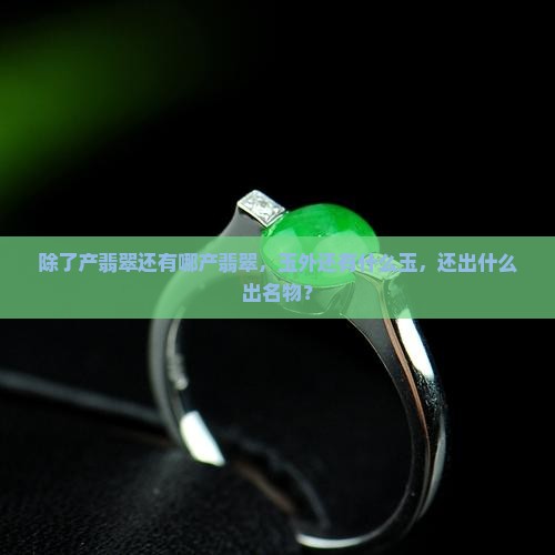 除了缅甸产翡翠还有哪产