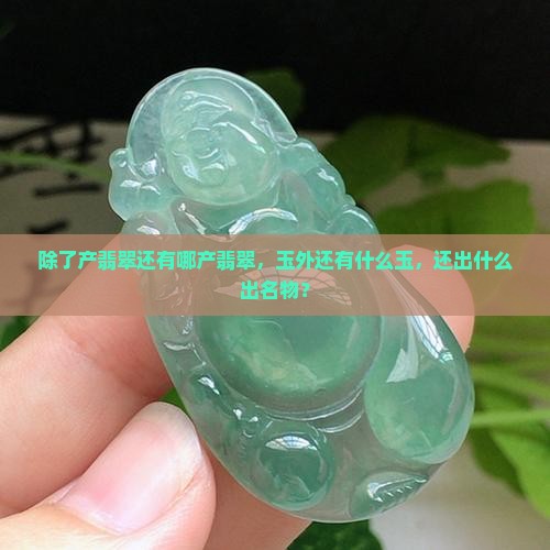 除了缅甸产翡翠还有哪产