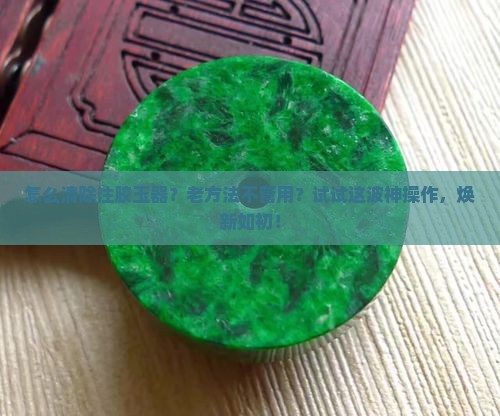 清除注胶玉器怎么清洗