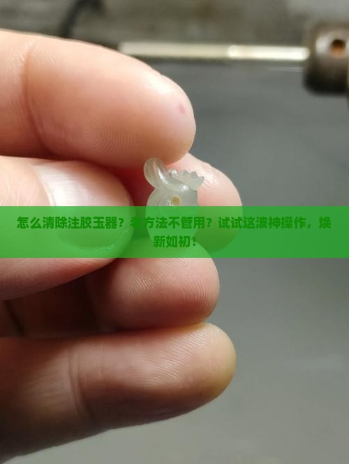 清除注胶玉器怎么清洗