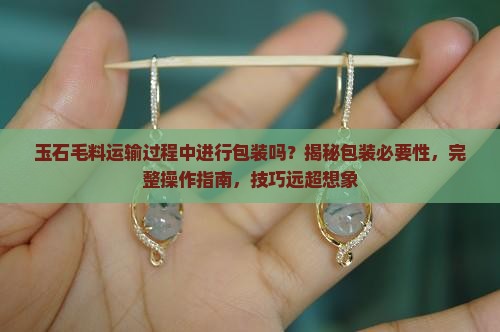 玉石毛料运输过程中进行包装吗