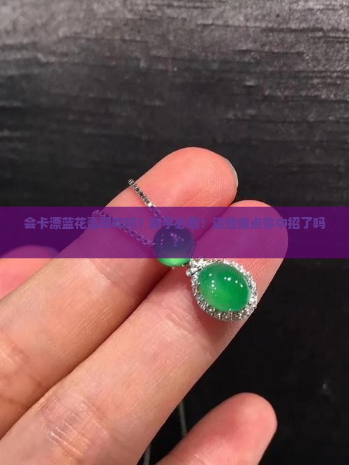 会卡漂蓝花翡翠咋样