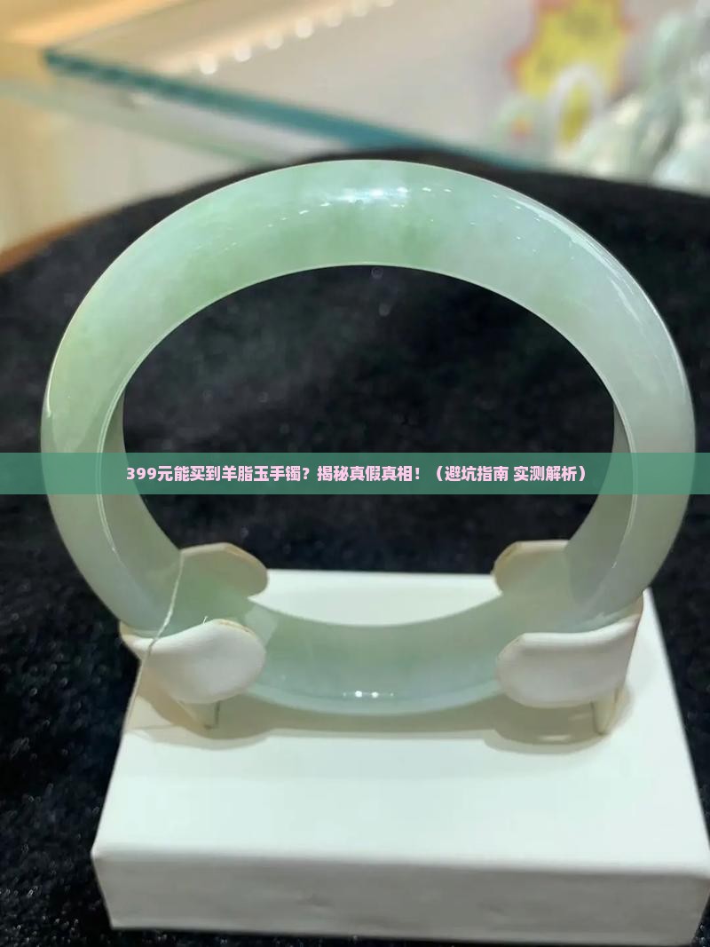 399元能买到羊脂玉手镯吗