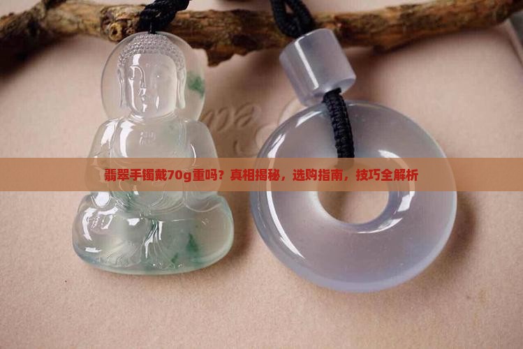 翡翠手镯戴70g重吗
