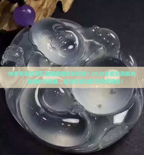 拼多多翡翠原石直播首播多长时间