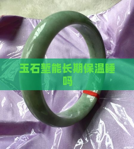 玉石堑能长期保温睡吗
