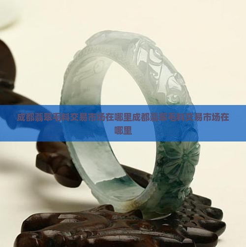 成都翡翠毛料交易市场在哪里