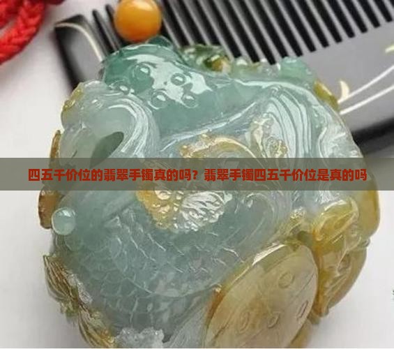 四五千价位的翡翠手镯是真的吗