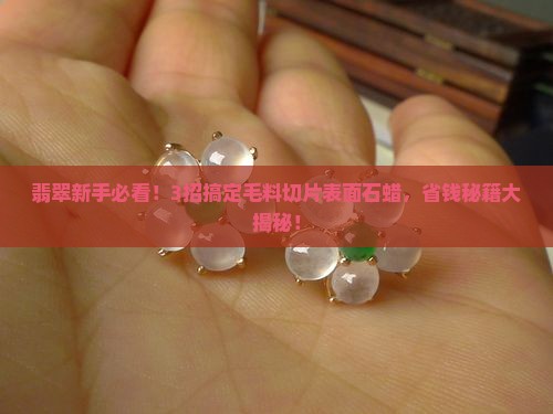 翡翠毛料切片表面有石蜡怎么办