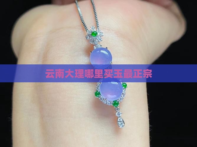 云南大理哪里买玉最正宗