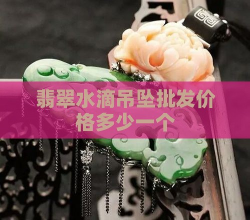 翡翠水滴吊坠价值多少钱一个