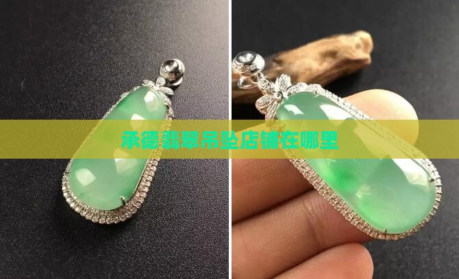 承德翡翠吊坠品牌店铺在哪里