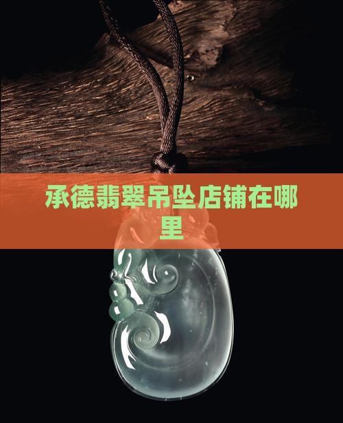 承德翡翠吊坠品牌店铺在哪里