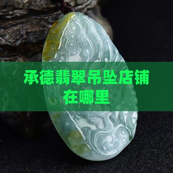 承德翡翠吊坠品牌店铺在哪里