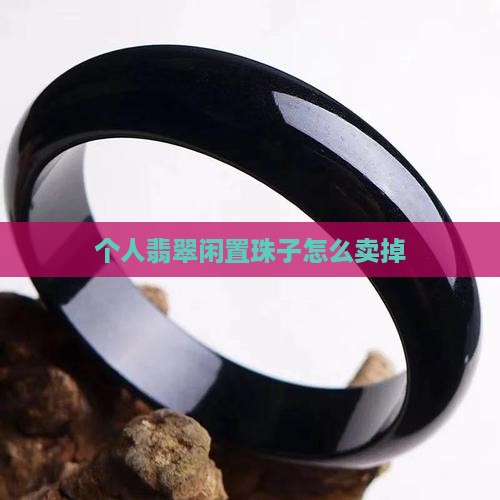 翡翠珠子个人闲置能卖吗