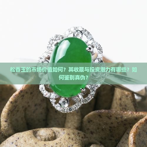 松香玉的市场价值如何？其收藏与投资潜力有哪些？如何鉴别真伪？
