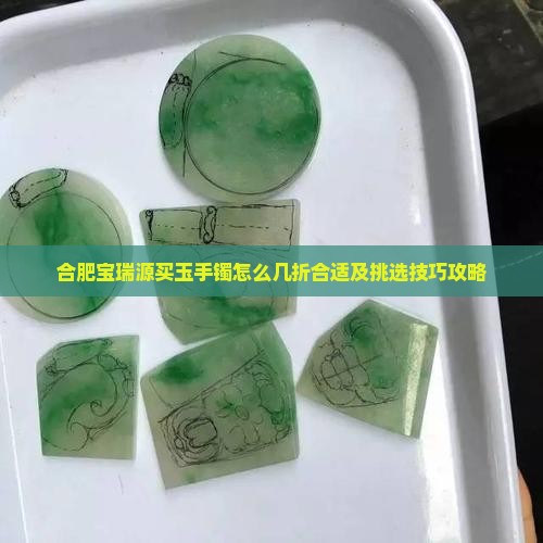 合肥宝瑞源买玉手镯怎么几折合适及挑选技巧攻略