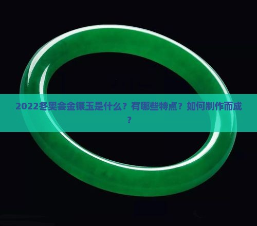 2022冬奥会金镶玉是什么？有哪些特点？如何制作而成？