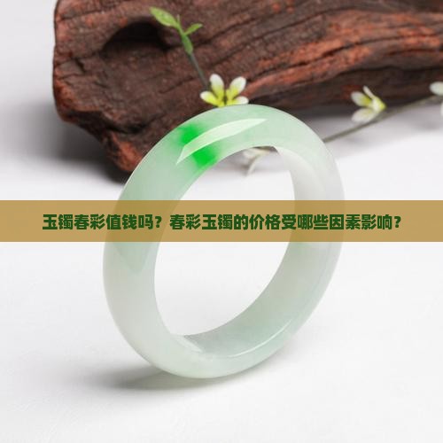 玉镯春彩值钱吗？春彩玉镯的价格受哪些因素影响？