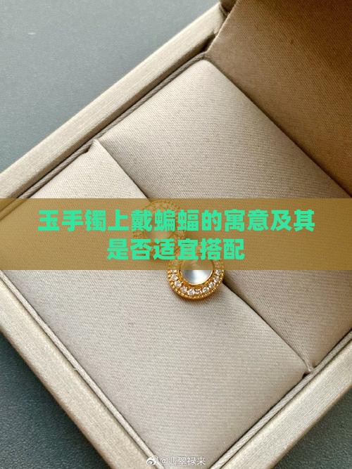 玉手镯上戴蝙蝠的寓意及其是否适宜搭配