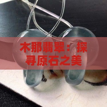 木那翡翠：探寻原石之美
