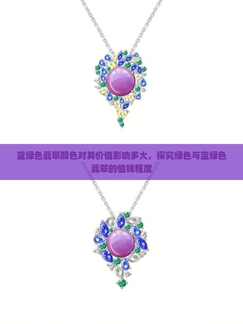 蓝绿色翡翠颜色对其价值影响多大，探究绿色与蓝绿色翡翠的值钱程度