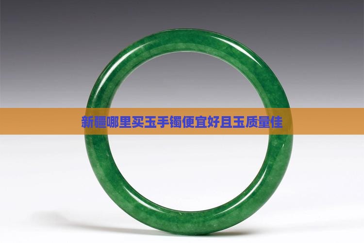 新疆哪里买玉手镯便宜好且玉质量佳