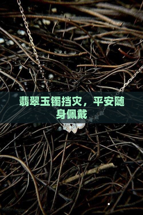 翡翠玉镯挡灾，平安随身佩戴