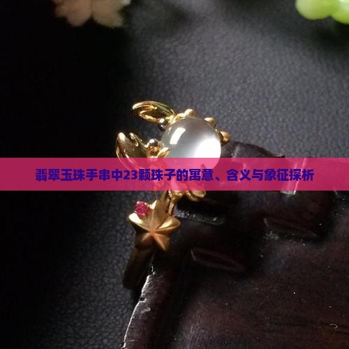 翡翠玉珠手串中23颗珠子的寓意、含义与象征探析