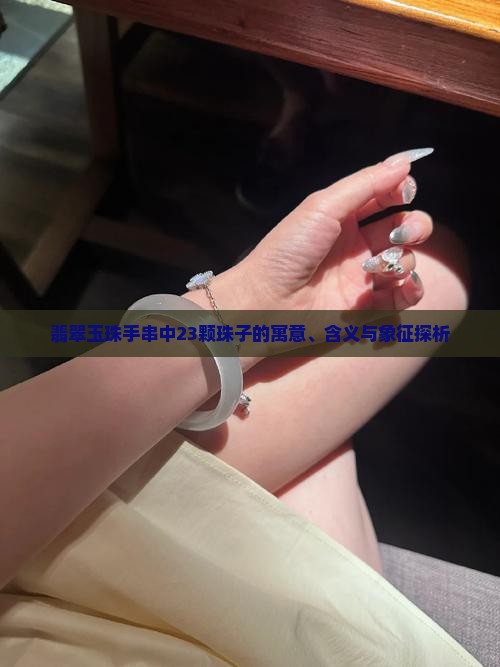 翡翠玉珠手串中23颗珠子的寓意、含义与象征探析