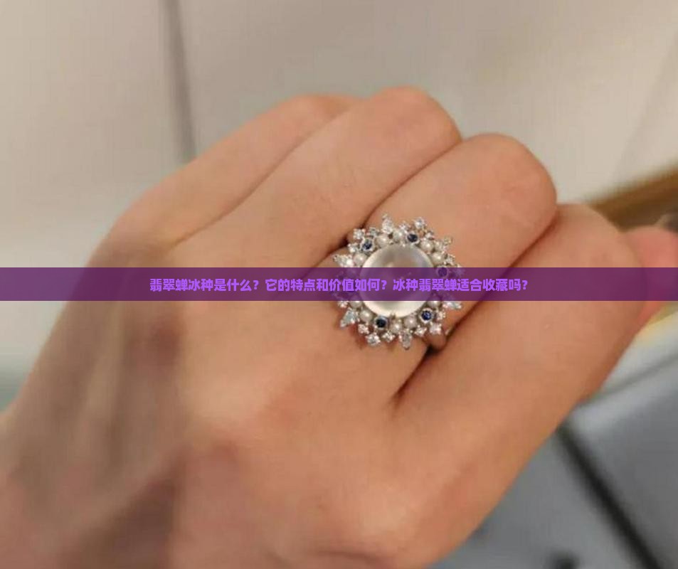 翡翠蝉冰种是什么？它的特点和价值如何？冰种翡翠蝉适合收藏吗？