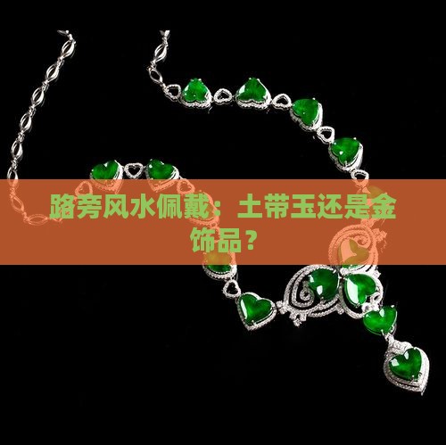路旁风水佩戴：土带玉还是金饰品？