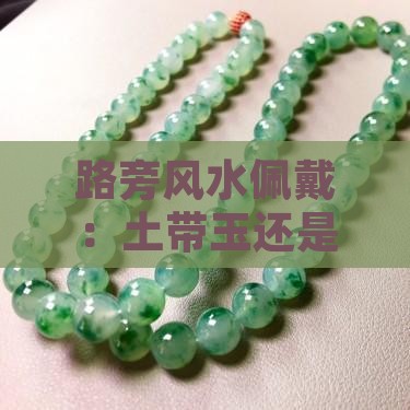 路旁风水佩戴：土带玉还是金饰品？